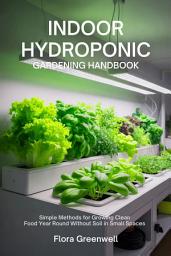Icon image INDOOR HYDROPONIC GARDENING HANDBOOK: Simple Methods for Growing Clean Food Year Round Without Soil in Small Spaces