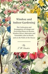 आइकनको फोटो Window and Indoor Gardening - The Cultivation and Propagation of Foliage and Flowering Plants in Rooms, Window Boxes, Balconies and Verandahs; also on Roofs, and on the Walls of the House